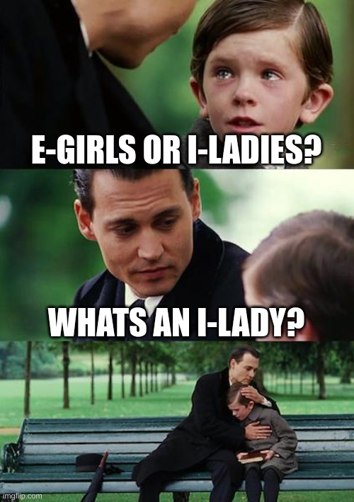 Gottem | E-GIRLS OR I-LADIES? WHATS AN I-LADY? | image tagged in memes,finding neverland | made w/ Imgflip meme maker