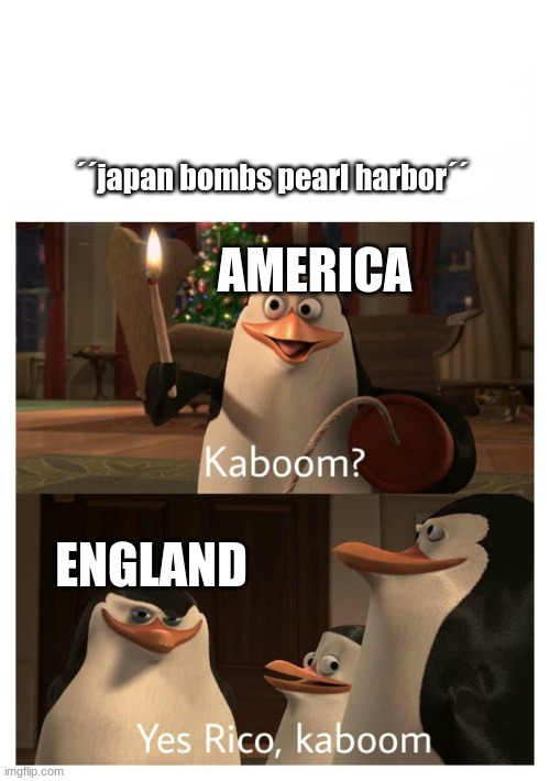 Ka-boom | ´´japan bombs pearl harbor´´; AMERICA; ENGLAND | image tagged in kaboom yes rico kaboom | made w/ Imgflip meme maker