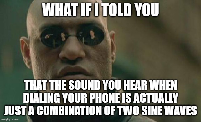 Matrix Morpheus Meme | WHAT IF I TOLD YOU; THAT THE SOUND YOU HEAR WHEN DIALING YOUR PHONE IS ACTUALLY JUST A COMBINATION OF TWO SINE WAVES | image tagged in memes,matrix morpheus | made w/ Imgflip meme maker