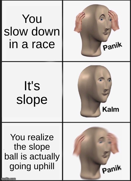 Made with JindongSha | You slow down in a race; It's slope; You realize the slope ball is actually going uphill | image tagged in memes,panik kalm panik | made w/ Imgflip meme maker