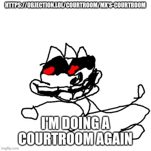 https://objection.lol/courtroom/mx's-courtroom | HTTPS://OBJECTION.LOL/COURTROOM/MX'S-COURTROOM; I'M DOING A COURTROOM AGAIN | image tagged in omw | made w/ Imgflip meme maker