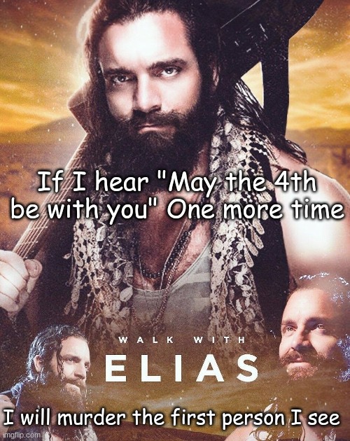 Walk With Elias | If I hear "May the 4th be with you" One more time; I will murder the first person I see | image tagged in walk with elias | made w/ Imgflip meme maker