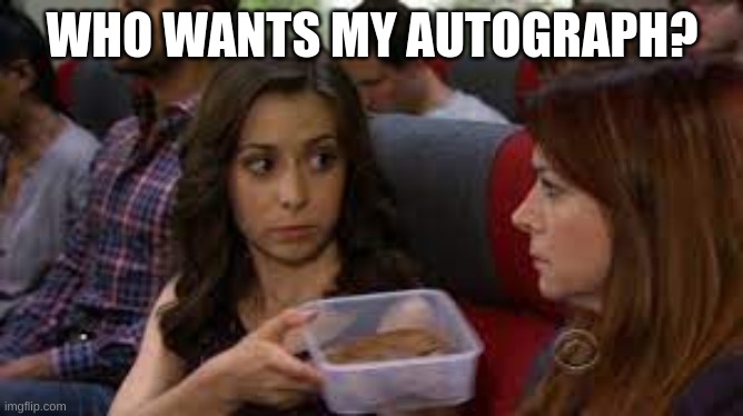 Sumbitch? | WHO WANTS MY AUTOGRAPH? | image tagged in sumbitch | made w/ Imgflip meme maker