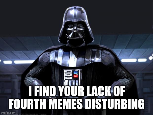 Darth Vader | I FIND YOUR LACK OF FOURTH MEMES DISTURBING | image tagged in darth vader | made w/ Imgflip meme maker