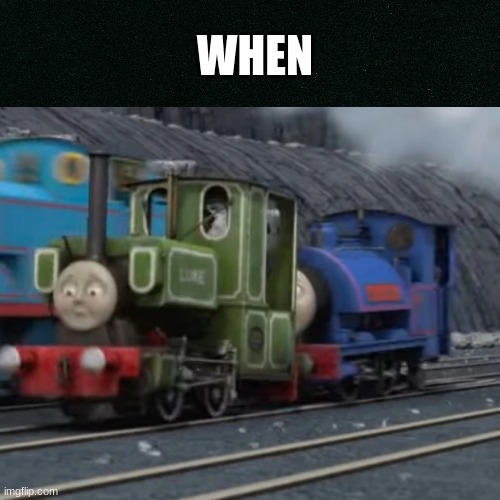 they told me to caption this so i did |  WHEN | image tagged in thomas the tank engine | made w/ Imgflip meme maker