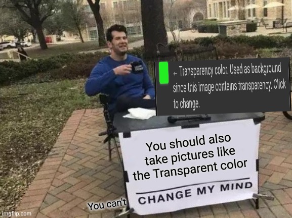 Change My Mind Meme | You should also take pictures like the Transparent color; You can't | image tagged in memes,change my mind | made w/ Imgflip meme maker