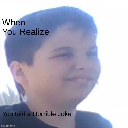 Leland | When You Realize; You told a Horrible Joke | image tagged in hehe boi | made w/ Imgflip meme maker