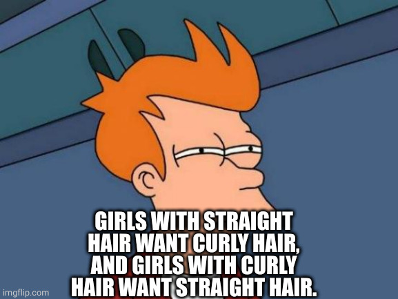 Futurama Fry Meme | GIRLS WITH STRAIGHT HAIR WANT CURLY HAIR,
AND GIRLS WITH CURLY HAIR WANT STRAIGHT HAIR. | image tagged in memes,futurama fry | made w/ Imgflip meme maker