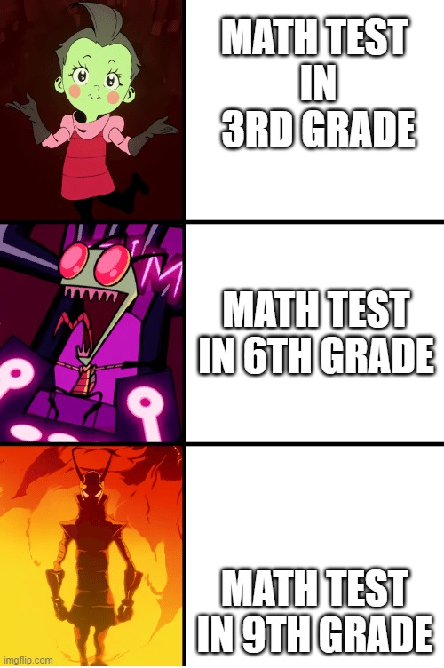 The unforgiving Math test | MATH TEST 
IN
3RD GRADE; MATH TEST IN 6TH GRADE; MATH TEST IN 9TH GRADE | image tagged in invader zim,math | made w/ Imgflip meme maker