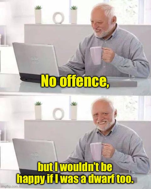 Hide the Pain Harold Meme | No offence, but I wouldn’t be happy if I was a dwarf too. | image tagged in memes,hide the pain harold | made w/ Imgflip meme maker