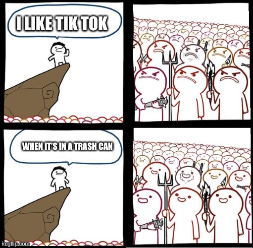Lol tik tok must die | I LIKE TIK TOK; WHEN IT’S IN A TRASH CAN | image tagged in preaching to the mob | made w/ Imgflip meme maker