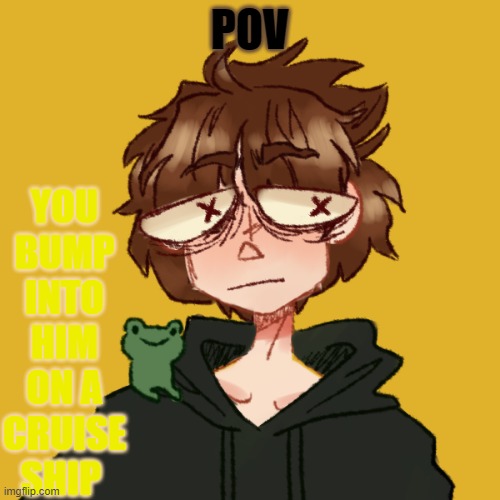 hmmmmm yeah this is my persona | YOU BUMP INTO HIM ON A CRUISE SHIP; POV | made w/ Imgflip meme maker