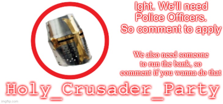 Holy_Crusader_Party Official Logo | Ight. We'll need Police Officers. So comment to apply; We also need someone to run the bank, so comment if you wanna do that | image tagged in holy_crusader_party official logo | made w/ Imgflip meme maker