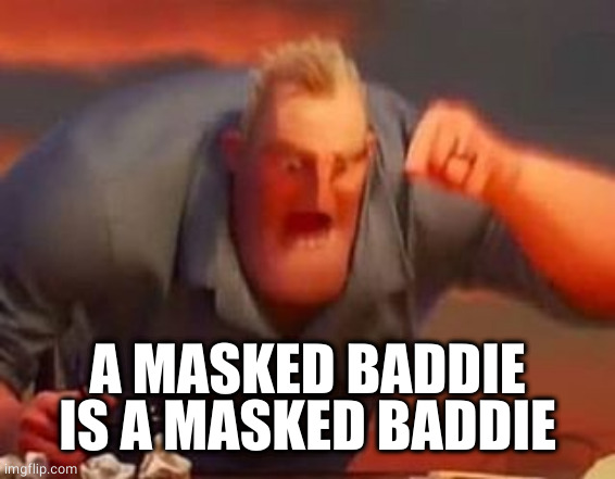 Mr incredible mad | A MASKED BADDIE IS A MASKED BADDIE | image tagged in mr incredible mad | made w/ Imgflip meme maker