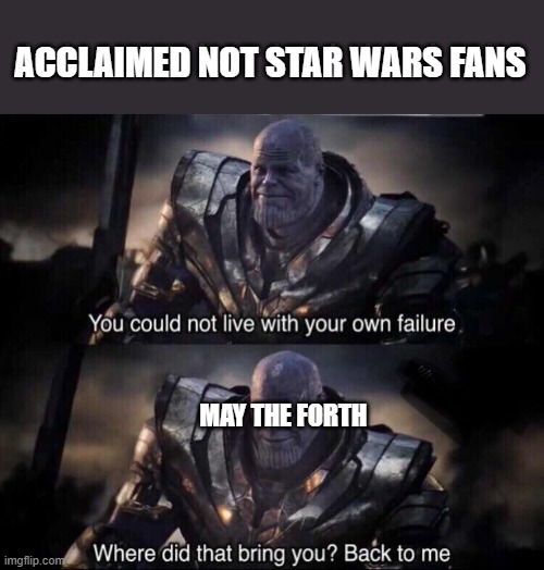 Thanos back to me | ACCLAIMED NOT STAR WARS FANS; MAY THE FORTH | image tagged in thanos back to me | made w/ Imgflip meme maker