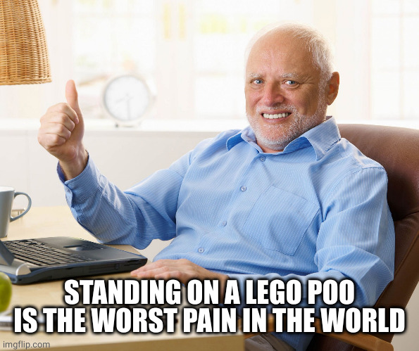 Hide the pain harold | STANDING ON A LEGO POO IS THE WORST PAIN IN THE WORLD | image tagged in hide the pain harold | made w/ Imgflip meme maker