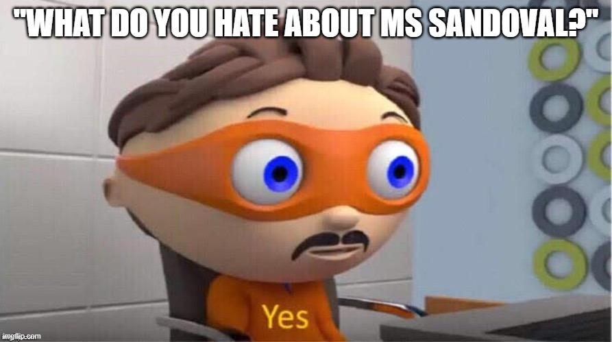 my horrible teacher | "WHAT DO YOU HATE ABOUT MS SANDOVAL?" | image tagged in protegent yes | made w/ Imgflip meme maker