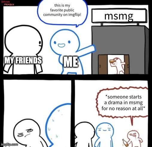 new temp | this is my favorite public community on imgflip! msmg; MY FRIENDS; ME; *someone starts a drama in msmg for no reason at all* | image tagged in this is my favorite x full blanks | made w/ Imgflip meme maker