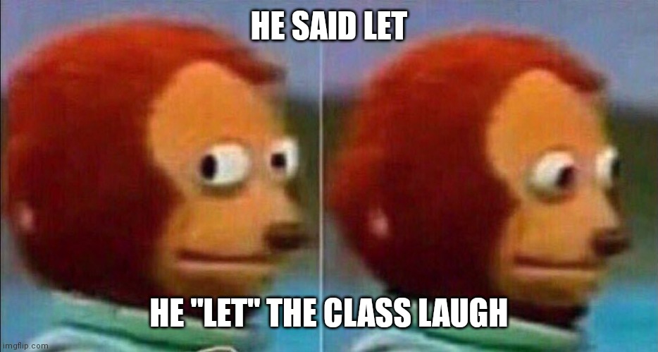 Monkey looking away | HE SAID LET HE "LET" THE CLASS LAUGH | image tagged in monkey looking away | made w/ Imgflip meme maker