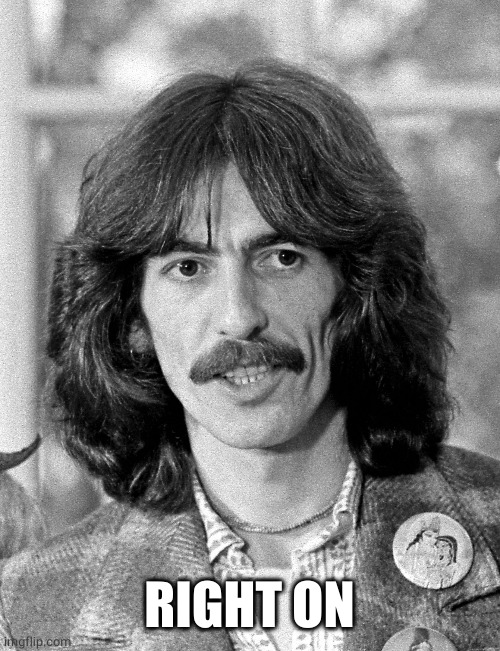 George Harrison  | RIGHT ON | image tagged in george harrison | made w/ Imgflip meme maker