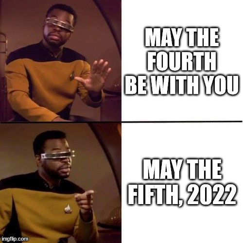 Geordi Drake | MAY THE FOURTH BE WITH YOU; MAY THE FIFTH, 2022 | image tagged in geordi drake | made w/ Imgflip meme maker