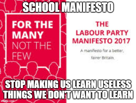 Thats all for today, my Ted Talk here | SCHOOL MANIFESTO; STOP MAKING US LEARN USELESS THINGS WE DON'T WANT TO LEARN | image tagged in labour manifesto,school | made w/ Imgflip meme maker