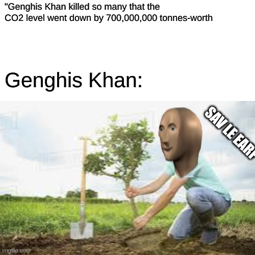 "Genghis Khan killed so many that the CO2 level went down by 700,000,000 tonnes-worth; Genghis Khan:; SAV LE EARF | image tagged in HistoryMemes | made w/ Imgflip meme maker