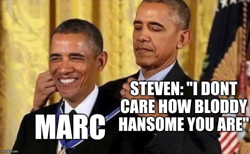 Clever Title | STEVEN: "I DONT CARE HOW BLODDY HANSOME YOU ARE"; MARC | image tagged in obama medal | made w/ Imgflip meme maker