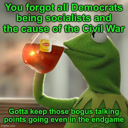 But That's None Of My Business Meme | You forgot all Democrats being socialists and the cause of the Civil War Gotta keep those bogus talking points going even in the endgame | image tagged in memes,but that's none of my business,kermit the frog | made w/ Imgflip meme maker