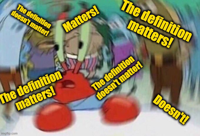 Mr Crabs | The definition matters! The definition doesn't matter! The definition matters! The definition doesn't matter! Matters! Doesn't! | image tagged in mr crabs | made w/ Imgflip meme maker