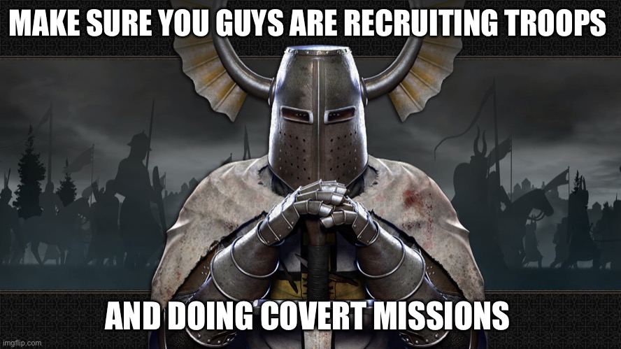 teutonic knight | MAKE SURE YOU GUYS ARE RECRUITING TROOPS; AND DOING COVERT MISSIONS | image tagged in teutonic knight | made w/ Imgflip meme maker
