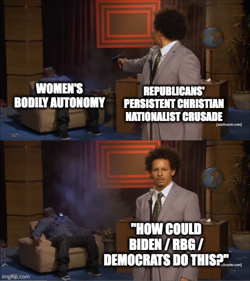 Who Killed Hannibal Meme | WOMEN'S BODILY AUTONOMY; REPUBLICANS' PERSISTENT CHRISTIAN NATIONALIST CRUSADE; "HOW COULD BIDEN / RBG / DEMOCRATS DO THIS?" | image tagged in memes,who killed hannibal,seculartalk | made w/ Imgflip meme maker