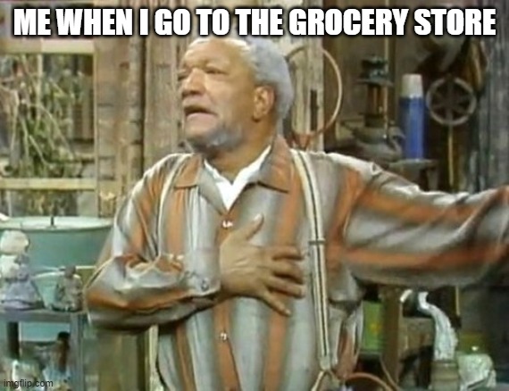 Sticker shock | ME WHEN I GO TO THE GROCERY STORE | image tagged in fred sanford heart attack,food | made w/ Imgflip meme maker