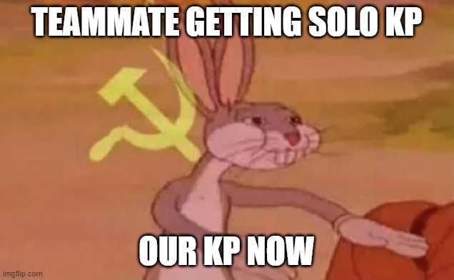 Bugs bunny communist | TEAMMATE GETTING SOLO KP; OUR KP NOW | image tagged in bugs bunny communist | made w/ Imgflip meme maker