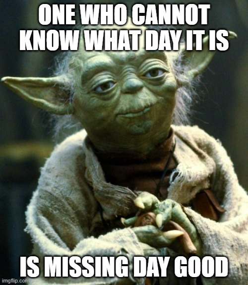 May your Forth be with you | ONE WHO CANNOT KNOW WHAT DAY IT IS; IS MISSING DAY GOOD | image tagged in memes,star wars yoda,unfunny | made w/ Imgflip meme maker