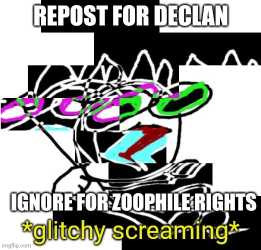 REPOST FOR DECLAN; IGNORE FOR ZOOPHILE RIGHTS | image tagged in declan glitchy screaming | made w/ Imgflip meme maker