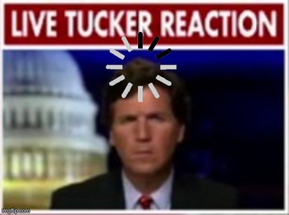 Live Tucker Reaction | image tagged in live tucker reaction | made w/ Imgflip meme maker