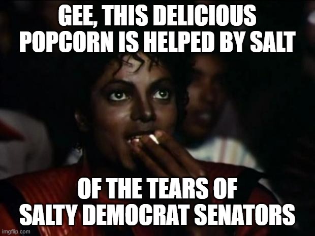 The outrage over Twitter now that Musk has it | GEE, THIS DELICIOUS POPCORN IS HELPED BY SALT; OF THE TEARS OF SALTY DEMOCRAT SENATORS | image tagged in memes,michael jackson popcorn,elon musk | made w/ Imgflip meme maker