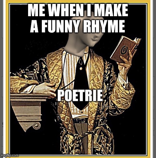 Poetrey | ME WHEN I MAKE A FUNNY RHYME | image tagged in memes,funny,stonks,meme man | made w/ Imgflip meme maker