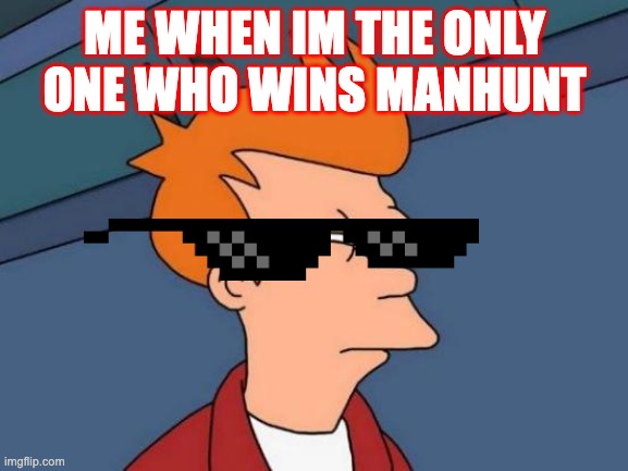 Futurama Fry | ME WHEN IM THE ONLY ONE WHO WINS MANHUNT | image tagged in memes,futurama fry | made w/ Imgflip meme maker