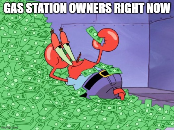 mr krabs money |  GAS STATION OWNERS RIGHT NOW | image tagged in mr krabs money | made w/ Imgflip meme maker