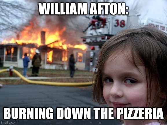 Disaster Girl | WILLIAM AFTON:; BURNING DOWN THE PIZZERIA | image tagged in memes,disaster girl | made w/ Imgflip meme maker
