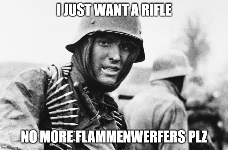 plz | I JUST WANT A RIFLE; NO MORE FLAMMENWERFERS PLZ | image tagged in hans the german | made w/ Imgflip meme maker