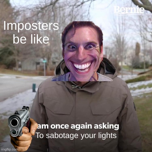 I know among us aint popular (I think) but... | Imposters be like; To sabotage your lights | image tagged in memes,bernie i am once again asking for your support,repost | made w/ Imgflip meme maker