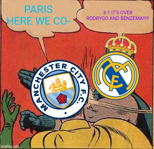 Real Madrid 3-1 Man. City! (6-5) | PARIS HERE WE CO-; 3-1 IT'S OVER RODRYGO AND BENZEMA!!!!! | image tagged in memes,batman slapping robin,real madrid,manchester city,champions league,futbol | made w/ Imgflip meme maker