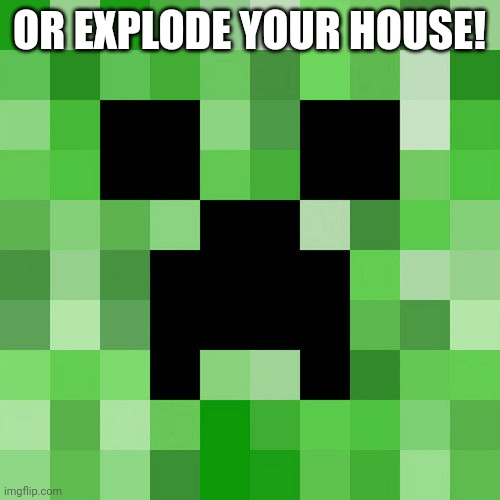 Scumbag Minecraft Meme | OR EXPLODE YOUR HOUSE! | image tagged in memes,scumbag minecraft | made w/ Imgflip meme maker