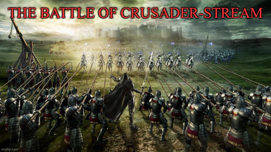 (Comments) | THE BATTLE OF CRUSADER-STREAM | image tagged in crusader | made w/ Imgflip meme maker