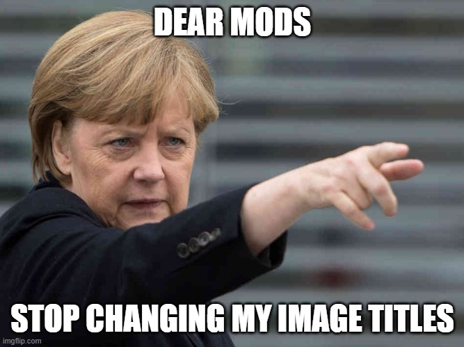 PENIS PENIS PENIS PENIS PENIS PENIS PENIS | DEAR MODS; STOP CHANGING MY IMAGE TITLES | image tagged in merkel das wird verboten | made w/ Imgflip meme maker