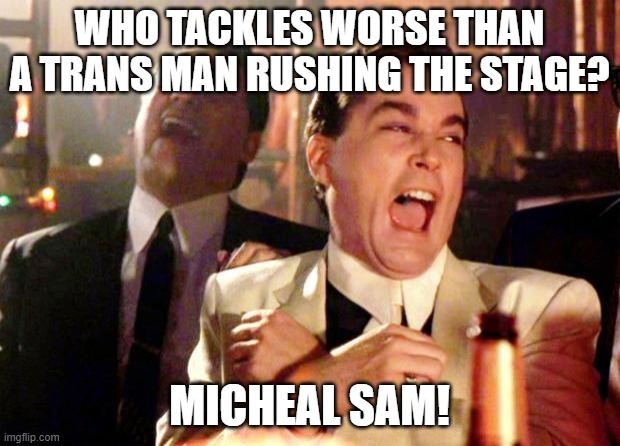 Goodfellas Laugh | WHO TACKLES WORSE THAN A TRANS MAN RUSHING THE STAGE? MICHEAL SAM! | image tagged in goodfellas laugh | made w/ Imgflip meme maker