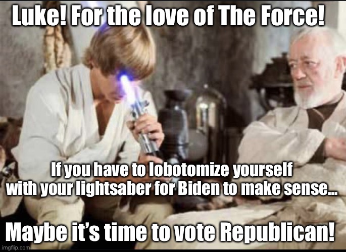 Liberal Luke | Luke! For the love of The Force! If you have to lobotomize yourself with your lightsaber for Biden to make sense…; Maybe it’s time to vote Republican! | image tagged in liberal luke,luke skywalker,obi wan kenobi,democrats,joe biden | made w/ Imgflip meme maker